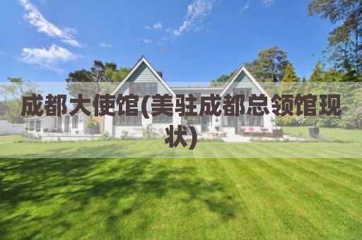 成都大使馆(美驻成都总领馆现状)