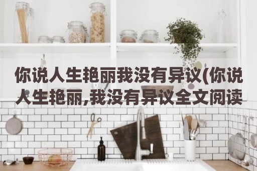 你说人生艳丽我没有异议(你说人生艳丽,我没有异议全文阅读)