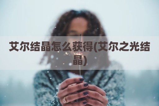 艾尔结晶怎么获得(艾尔之光结晶)