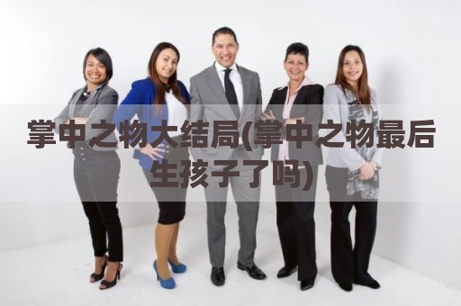 掌中之物大结局(掌中之物最后生孩子了吗)