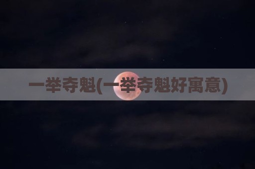一举夺魁(一举夺魁好寓意)