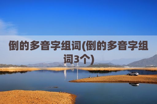 倒的多音字组词(倒的多音字组词3个)
