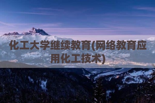 化工大学继续教育(网络教育应用化工技术)
