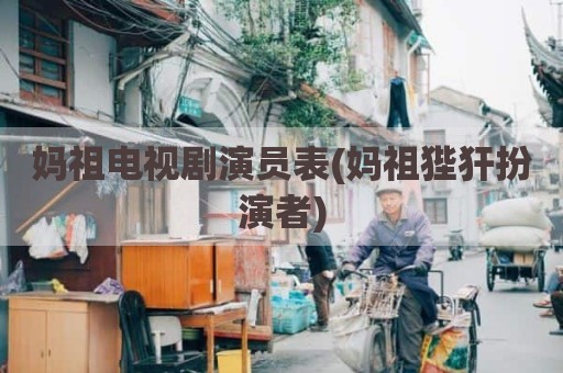 妈祖电视剧演员表(妈祖狴犴扮演者)