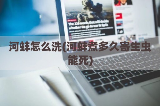河蚌怎么洗(河蚌煮多久寄生虫能死)