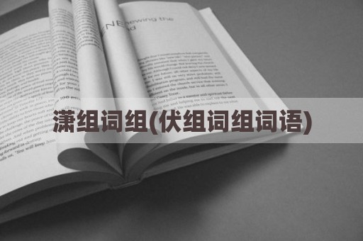 潇组词组(伏组词组词语)