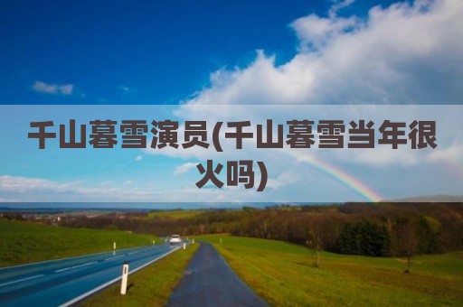 千山暮雪演员(千山暮雪当年很火吗)