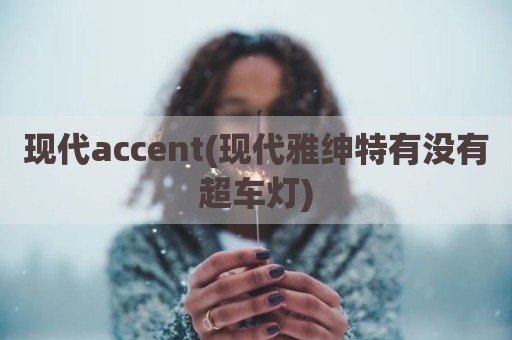现代accent(现代雅绅特有没有超车灯)