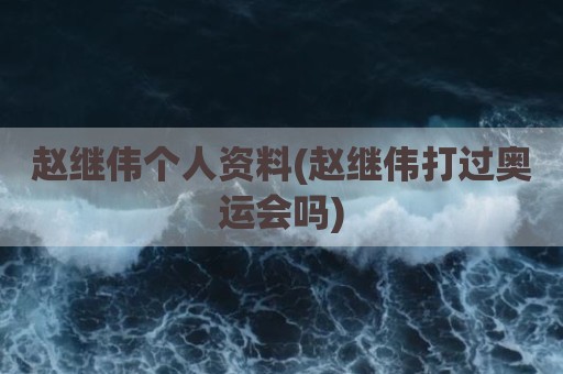 赵继伟个人资料(赵继伟打过奥运会吗)