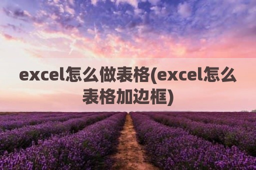 excel怎么做表格(excel怎么表格加边框)