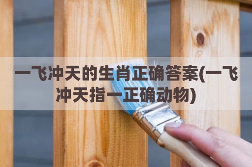 一飞冲天的生肖正确答案(一飞冲天指一正确动物)