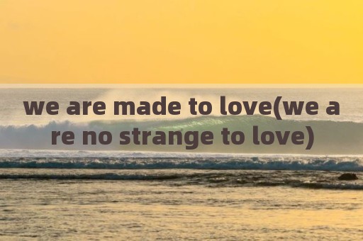 we are made to love(we are no strange to love)