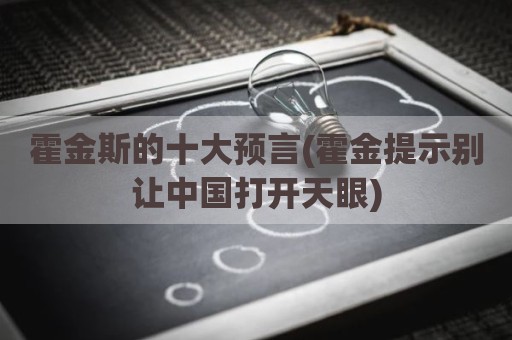 霍金斯的十大预言(霍金提示别让中国打开天眼)