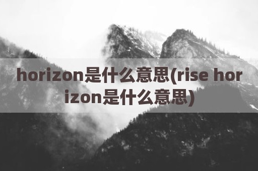 horizon是什么意思(rise horizon是什么意思)