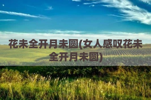 花未全开月未圆(女人感叹花未全开月未圆)