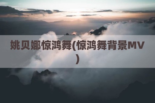 姚贝娜惊鸿舞(惊鸿舞背景MV)