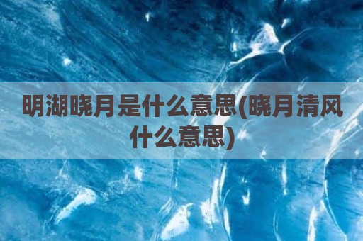 明湖晓月是什么意思(晓月清风什么意思)