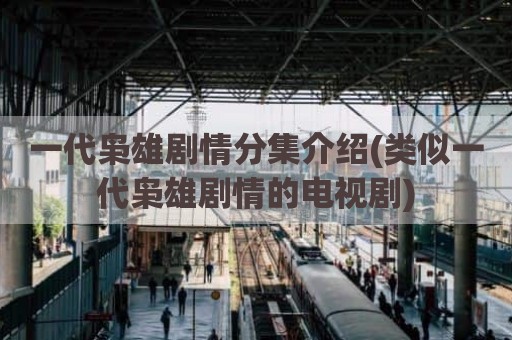 一代枭雄剧情分集介绍(类似一代枭雄剧情的电视剧)