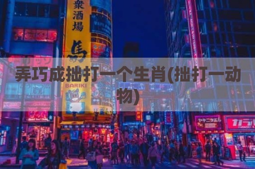 弄巧成拙打一个生肖(拙打一动物)