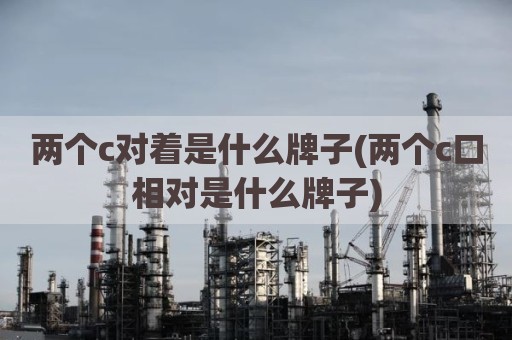 两个c对着是什么牌子(两个c口相对是什么牌子)