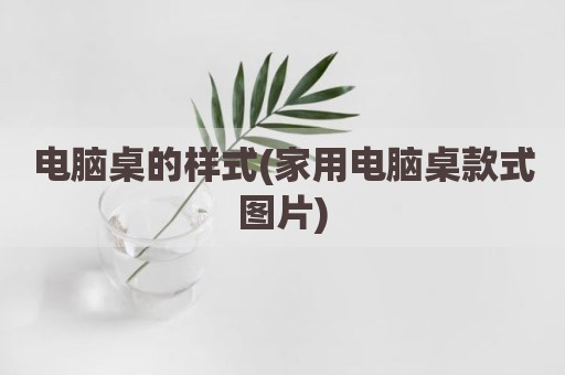 电脑桌的样式(家用电脑桌款式图片)