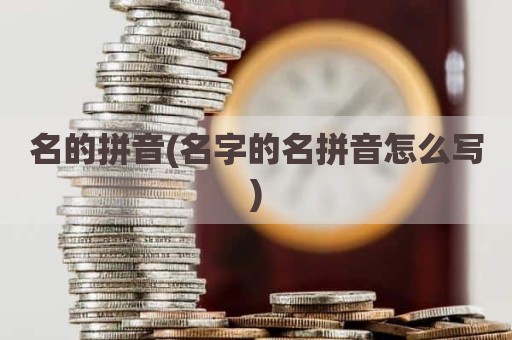 名的拼音(名字的名拼音怎么写)