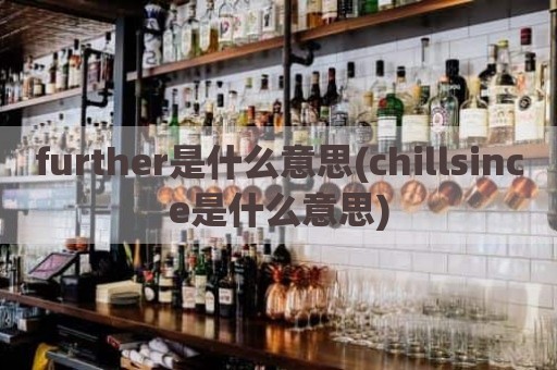 further是什么意思(chillsince是什么意思)