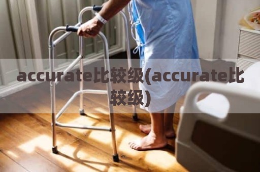 accurate比较级(accurate比较级)