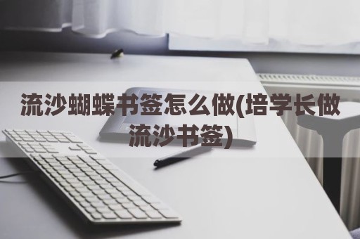 流沙蝴蝶书签怎么做(培学长做流沙书签)