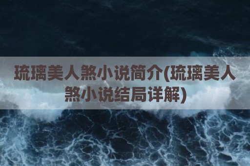 琉璃美人煞小说简介(琉璃美人煞小说结局详解)