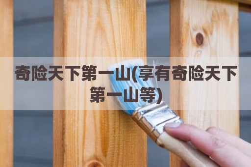 奇险天下第一山(享有奇险天下第一山等)