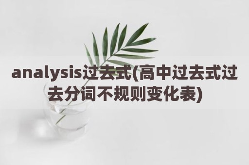analysis过去式(高中过去式过去分词不规则变化表)