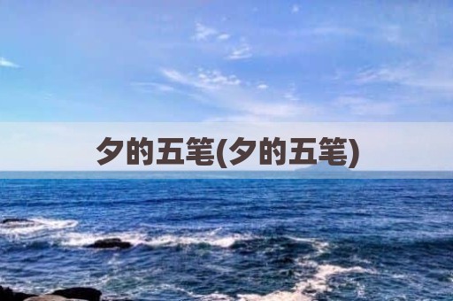 夕的五笔(夕的五笔)