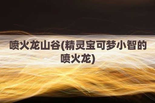 喷火龙山谷(精灵宝可梦小智的喷火龙)
