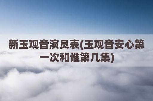 新玉观音演员表(玉观音安心第一次和谁第几集)