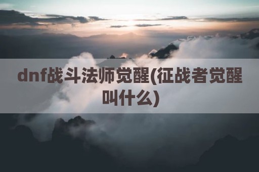 dnf战斗法师觉醒(征战者觉醒叫什么)