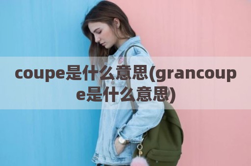 coupe是什么意思(grancoupe是什么意思)