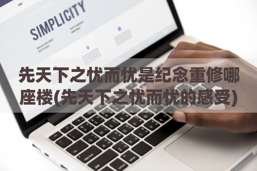 先天下之忧而忧是纪念重修哪座楼(先天下之忧而忧的感受)
