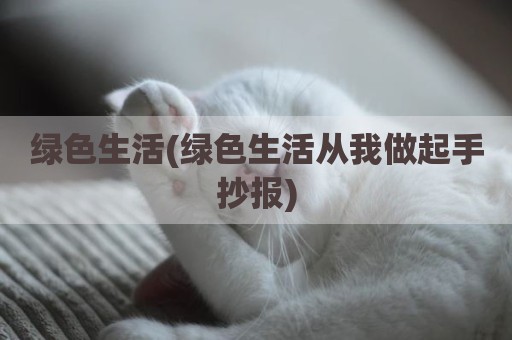 绿色生活(绿色生活从我做起手抄报)