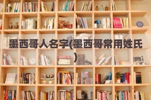 墨西哥人名字(墨西哥常用姓氏)