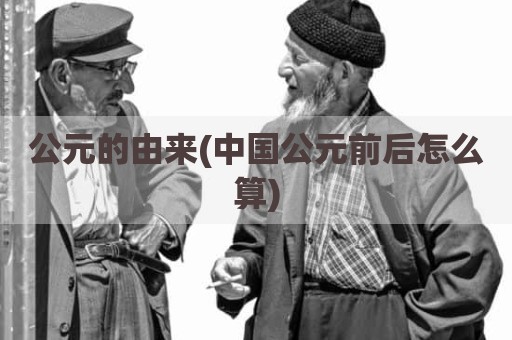 公元的由来(中国公元前后怎么算)