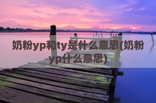 奶粉yp和ty是什么意思(奶粉yp什么意思)