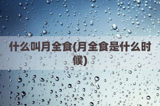 什么叫月全食(月全食是什么时候)