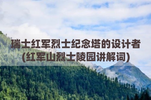 瑞士红军烈士纪念塔的设计者(红军山烈士陵园讲解词)