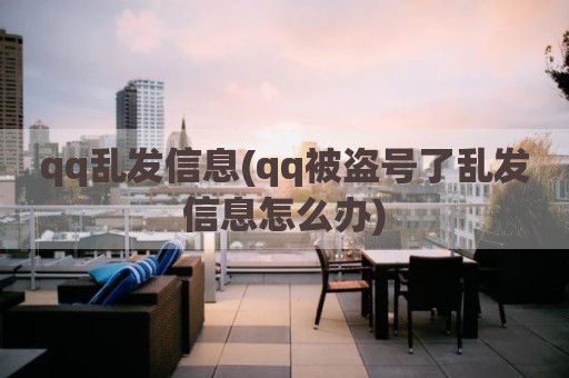 qq乱发信息(qq被盗号了乱发信息怎么办)