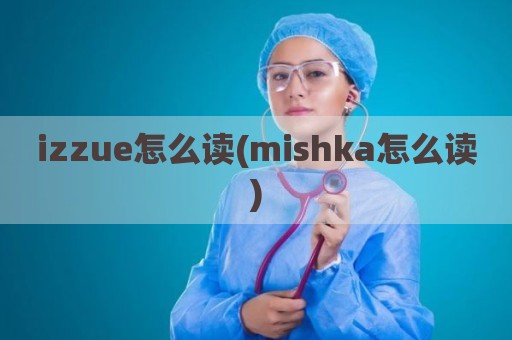 izzue怎么读(mishka怎么读)