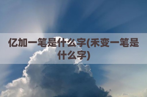 亿加一笔是什么字(禾变一笔是什么字)