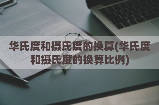 华氏度和摄氏度的换算(华氏度和摄氏度的换算比例)