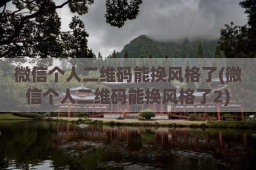 微信个人二维码能换风格了(微信个人二维码能换风格了2)
