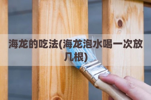 海龙的吃法(海龙泡水喝一次放几根)